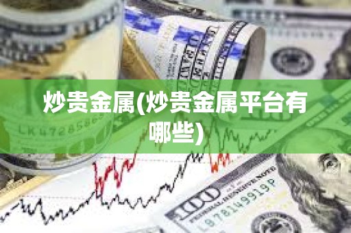 炒貴金屬(炒貴金屬平臺有哪些)