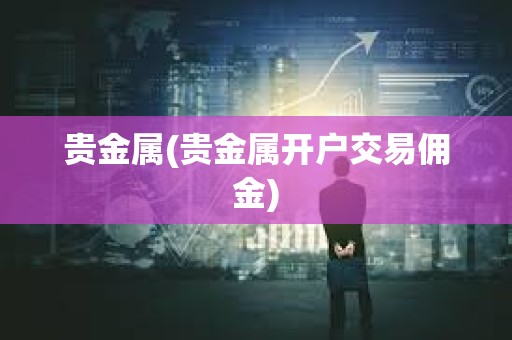 貴金屬(貴金屬開戶交易傭金)