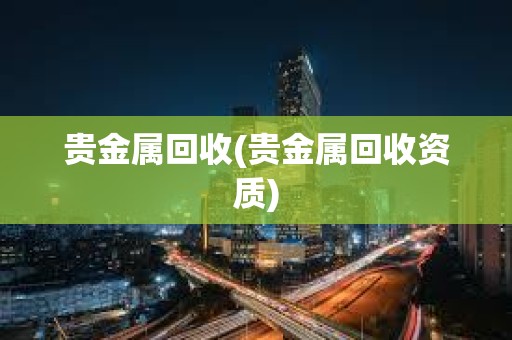 貴金屬回收(貴金屬回收資質(zhì))