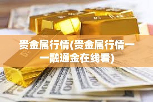 貴金屬行情(貴金屬行情一一融通金在線看)