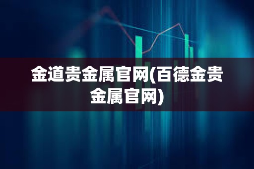金道貴金屬官網(百德金貴金屬官網) 金道貴金屬官網(百德金貴金屬官網)