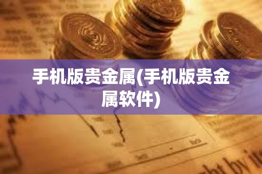手機版貴金屬(手機版貴金屬軟件) 手機版貴金屬(手機版貴金屬軟件)