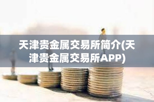 天津貴金屬交易所簡(jiǎn)介(天津貴金屬交易所APP)