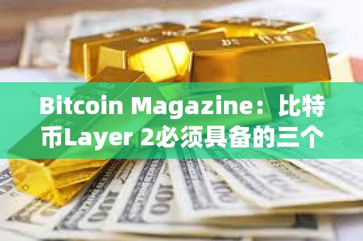 Bitcoin Magazine：比特幣Layer 2必須具備的三個條件