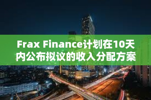 Frax Finance計(jì)劃在10天內(nèi)公布擬議的收入分配方案