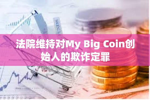法院維持對My Big Coin創始人的欺詐定罪