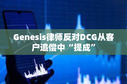 Genesis律師反對DCG從客戶追償中“提成”