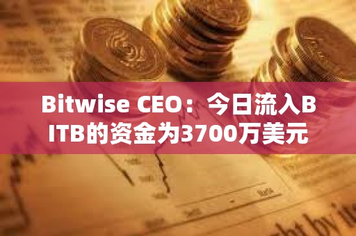 Bitwise CEO：今日流入BITB的資金為3700萬美元