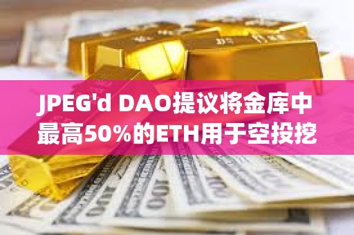 JPEG'd DAO提議將金庫中最高50%的ETH用于空投挖礦