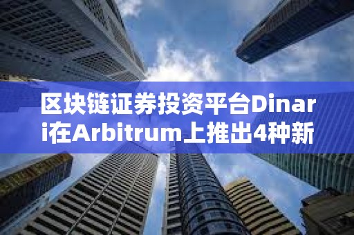 區塊鏈證券投資平臺Dinari在Arbitrum上推出4種新dShare資產