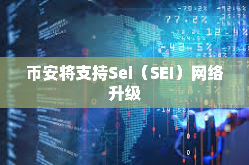 幣安將支持Sei（SEI）網絡升級