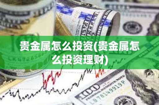 貴金屬怎么投資(貴金屬怎么投資理財)