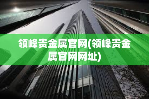 領峰貴金屬官網(領峰貴金屬官網網址)