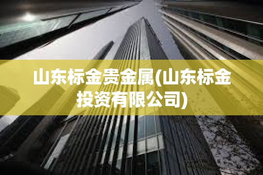 山東標金貴金屬(山東標金投資有限公司)