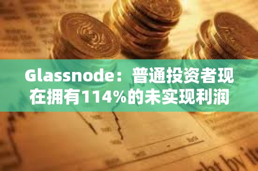Glassnode：普通投資者現在擁有114%的未實現利潤