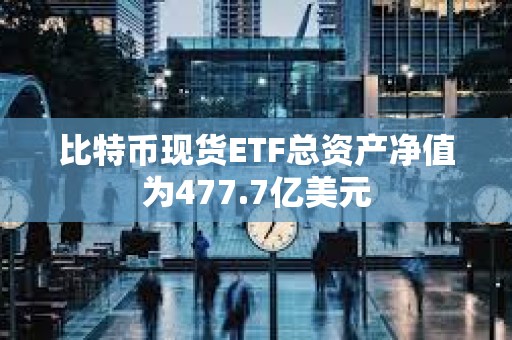 比特幣現貨ETF總資產凈值為477.7億美元
