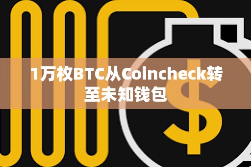 1萬枚BTC從Coincheck轉至未知錢包