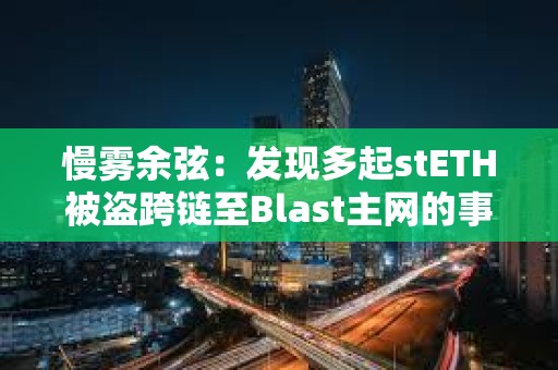 慢霧余弦：發現多起stETH被盜跨鏈至Blast主網的事件，受害者助記詞/私鑰或已泄露