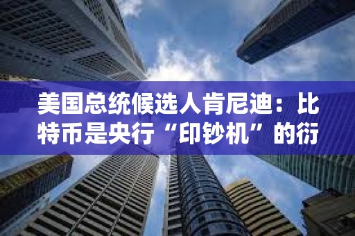 美國總統候選人肯尼迪：比特幣是央行“印鈔機”的衍生產品