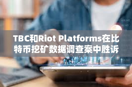 TBC和Riot Platforms在比特幣挖礦數據調查案中勝訴