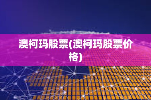 澳柯瑪股票(澳柯瑪股票價格)