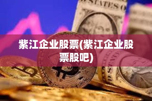紫江企業股票(紫江企業股票股吧)