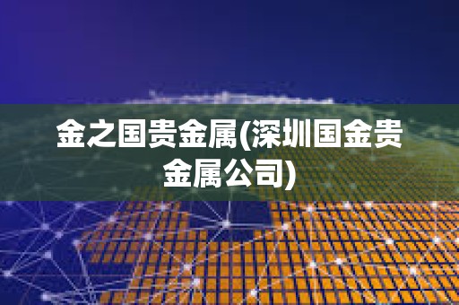 金之國貴金屬(深圳國金貴金屬公司)