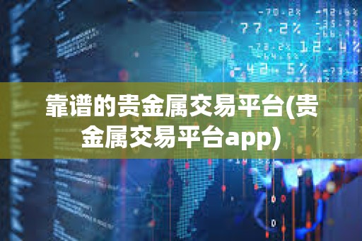 靠譜的貴金屬交易平臺(貴金屬交易平臺app)