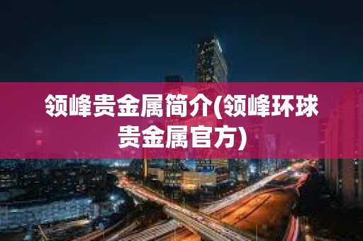 領峰貴金屬簡介(領峰環球貴金屬官方)