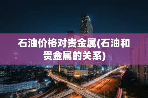 石油價格對貴金屬(石油和貴金屬的關系)