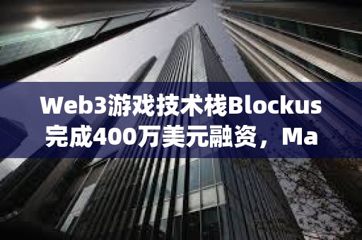 Web3游戲技術棧Blockus完成400萬美元融資，Maple VC領投