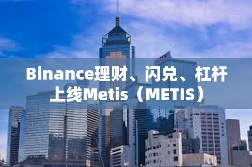 Binance理財、閃兌、杠桿上線Metis（METIS）
