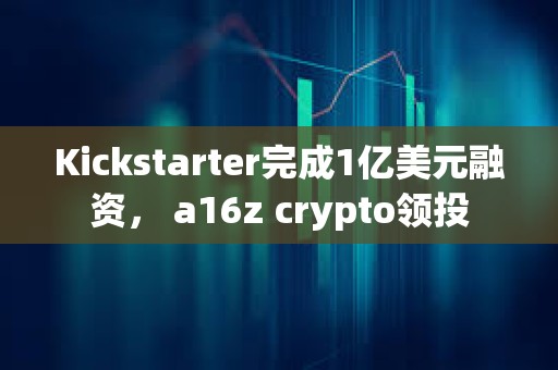 Kickstarter完成1億美元融資， a16z crypto領投