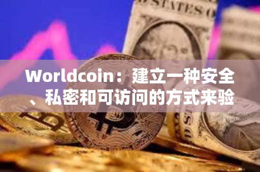 Worldcoin：建立一種安全、私密和可訪問的方式來驗證人類的在線身份從未像現(xiàn)在這樣重要