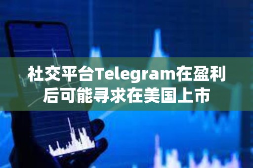 社交平臺Telegram在盈利后可能尋求在美國上市