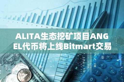 ALITA生態(tài)挖礦項目ANGEL代幣將上線Bitmart交易所