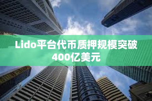 Lido平臺(tái)代幣質(zhì)押規(guī)模突破400億美元