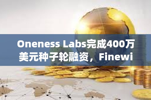 Oneness Labs完成400萬美元種子輪融資，F(xiàn)inewill Capital等參投