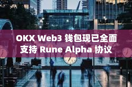OKX Web3 錢包現(xiàn)已全面支持 Rune Alpha 協(xié)議