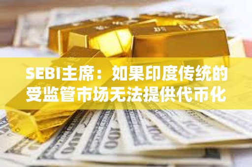 SEBI主席：如果印度傳統的受監管市場無法提供代幣化和即時結算，投資者可能會轉向加密貨幣