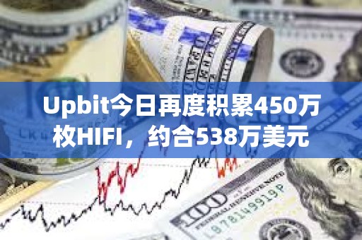 Upbit今日再度積累450萬枚HIFI，約合538萬美元