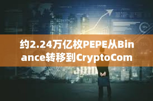 約2.24萬億枚PEPE從Binance轉移到CryptoCom