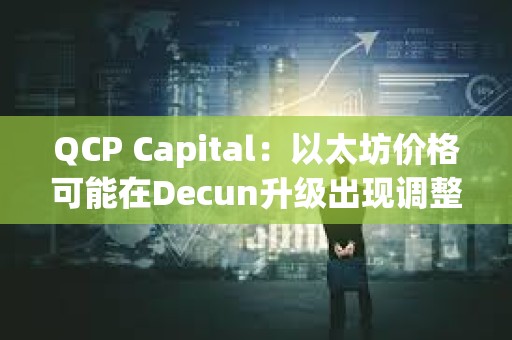 QCP Capital：以太坊價格可能在Decun升級出現(xiàn)調(diào)整
