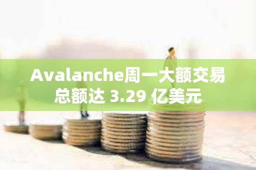 Avalanche周一大額交易總額達(dá) 3.29 億美元