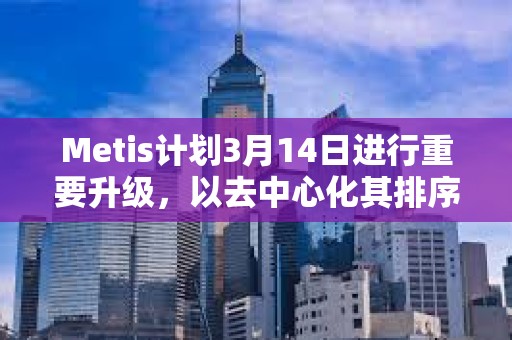 Metis計劃3月14日進(jìn)行重要升級，以去中心化其排序器