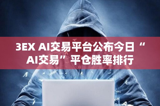 3EX AI交易平臺公布今日“AI交易”平倉勝率排行