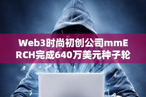 Web3時尚初創公司mmERCH完成640萬美元種子輪融資