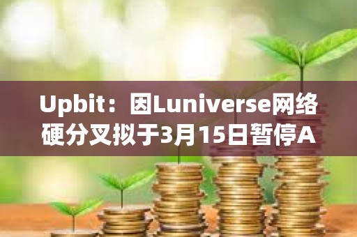 Upbit：因Luniverse網絡硬分叉擬于3月15日暫停AHT、MLK、MOC充提幣