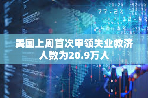 美國上周首次申領失業救濟人數為20.9萬人
