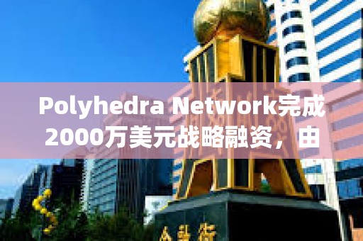 Polyhedra Network完成2000萬美元戰略融資，由Polychain Capital領投